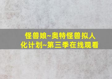 怪兽娘~奥特怪兽拟人化计划~第三季在线观看