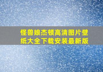 怪兽娘杰顿高清图片壁纸大全下载安装最新版