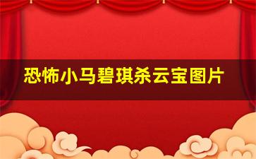 恐怖小马碧琪杀云宝图片