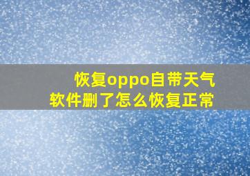 恢复oppo自带天气软件删了怎么恢复正常