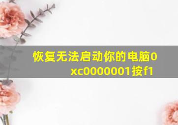 恢复无法启动你的电脑0xc0000001按f1