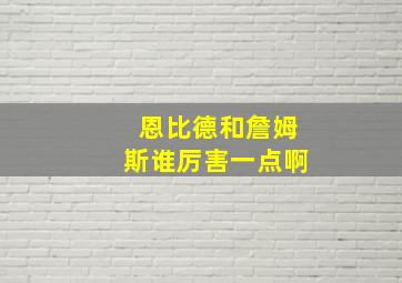 恩比德和詹姆斯谁厉害一点啊