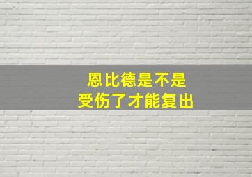 恩比德是不是受伤了才能复出