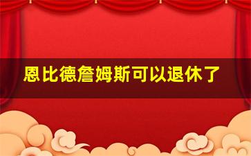 恩比德詹姆斯可以退休了