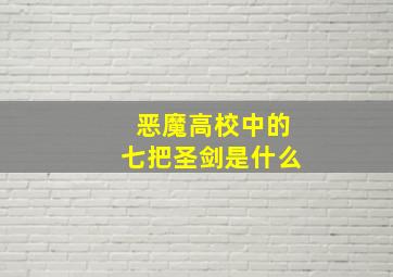 恶魔高校中的七把圣剑是什么