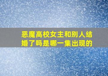 恶魔高校女主和别人结婚了吗是哪一集出现的