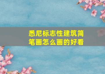 悉尼标志性建筑简笔画怎么画的好看