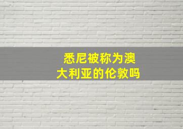 悉尼被称为澳大利亚的伦敦吗