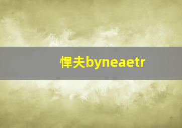 悍夫byneaetr