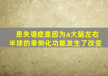 患失语症是因为a大脑左右半球的单侧化功能发生了改变