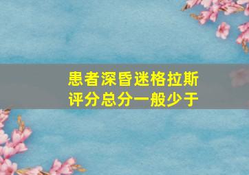 患者深昏迷格拉斯评分总分一般少于