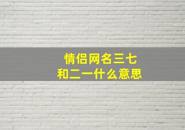 情侣网名三七和二一什么意思