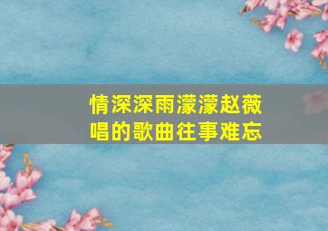 情深深雨濛濛赵薇唱的歌曲往事难忘