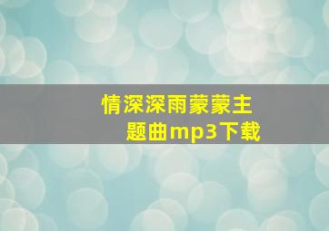 情深深雨蒙蒙主题曲mp3下载