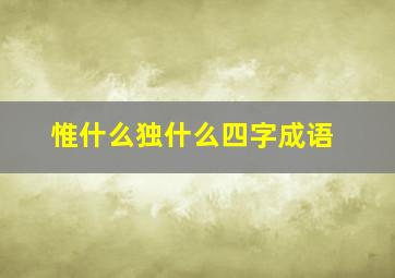 惟什么独什么四字成语