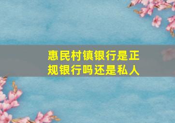 惠民村镇银行是正规银行吗还是私人