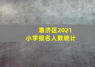 惠济区2021小学报名人数统计