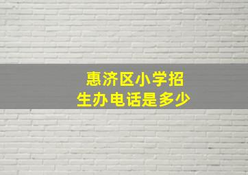 惠济区小学招生办电话是多少