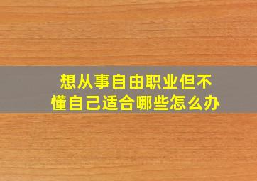 想从事自由职业但不懂自己适合哪些怎么办