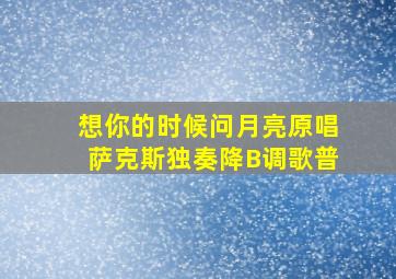 想你的时候问月亮原唱萨克斯独奏降B调歌普