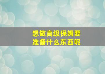 想做高级保姆要准备什么东西呢