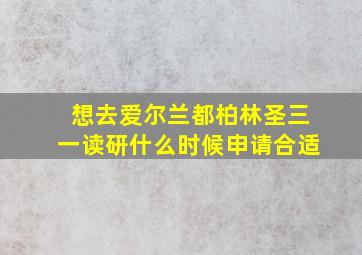 想去爱尔兰都柏林圣三一读研什么时候申请合适