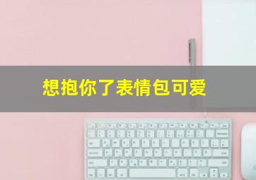 想抱你了表情包可爱