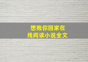 想抱你回家在线阅读小说全文