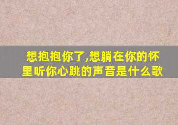 想抱抱你了,想躺在你的怀里听你心跳的声音是什么歌