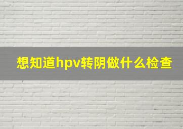 想知道hpv转阴做什么检查