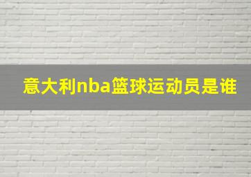 意大利nba篮球运动员是谁