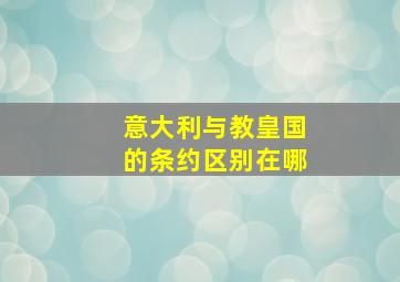 意大利与教皇国的条约区别在哪