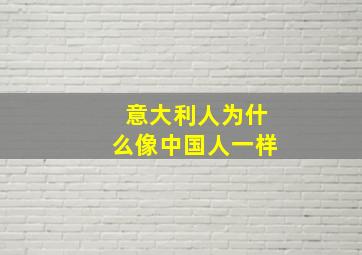 意大利人为什么像中国人一样