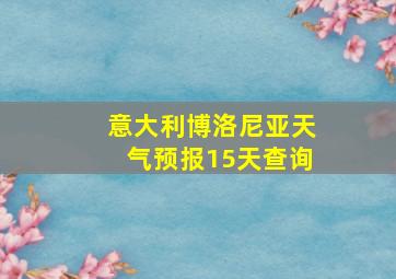 意大利博洛尼亚天气预报15天查询