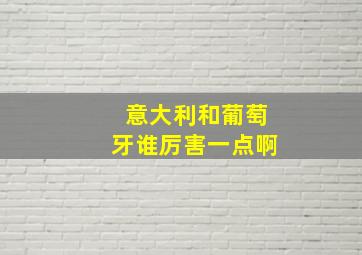 意大利和葡萄牙谁厉害一点啊