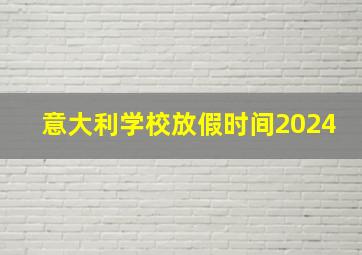 意大利学校放假时间2024