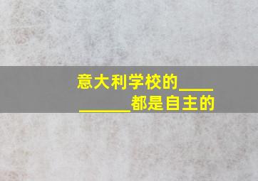 意大利学校的__________都是自主的