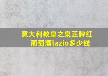 意大利教皇之泉正牌红葡萄酒lazio多少钱