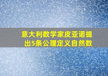 意大利数学家皮亚诺提出5条公理定义自然数