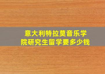 意大利特拉莫音乐学院研究生留学要多少钱