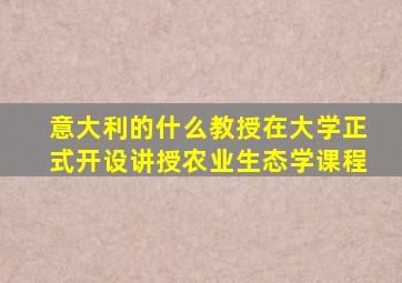 意大利的什么教授在大学正式开设讲授农业生态学课程