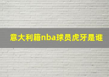 意大利籍nba球员虎牙是谁