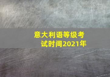 意大利语等级考试时间2021年