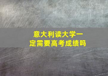 意大利读大学一定需要高考成绩吗