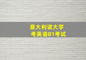 意大利读大学考英语B1考试