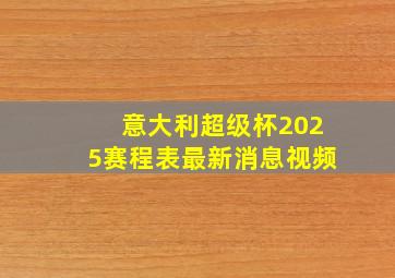 意大利超级杯2025赛程表最新消息视频