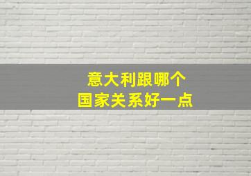 意大利跟哪个国家关系好一点