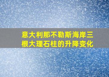 意大利那不勒斯海岸三根大理石柱的升降变化