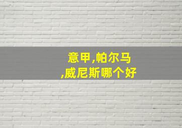 意甲,帕尔马,威尼斯哪个好