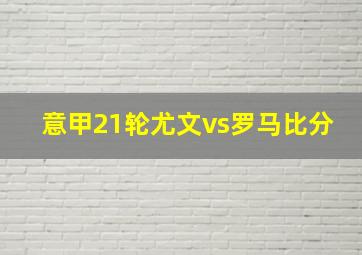 意甲21轮尤文vs罗马比分